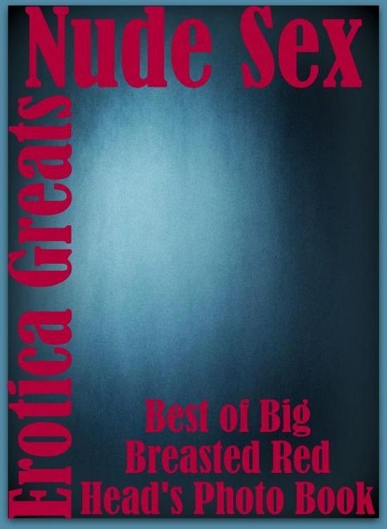 Nude Sex: Erotica Greats Best of "Big Breasted Red Head's Photo Book" ( Erotic Photography, Erotic Stories, Nude Photos, Sex, Erotic, Adult, Domination, Hentai, Naked, Fetish )