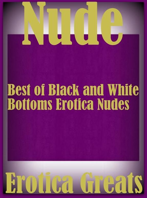 Nude: Erotica Greats Best of "Black and White Bottoms Erotica Nudes" ( Erotic Photography, Erotic Stories, Nude Photos, Sex, Erotic, Adult, Domination, Hentai, Naked, Fetish )