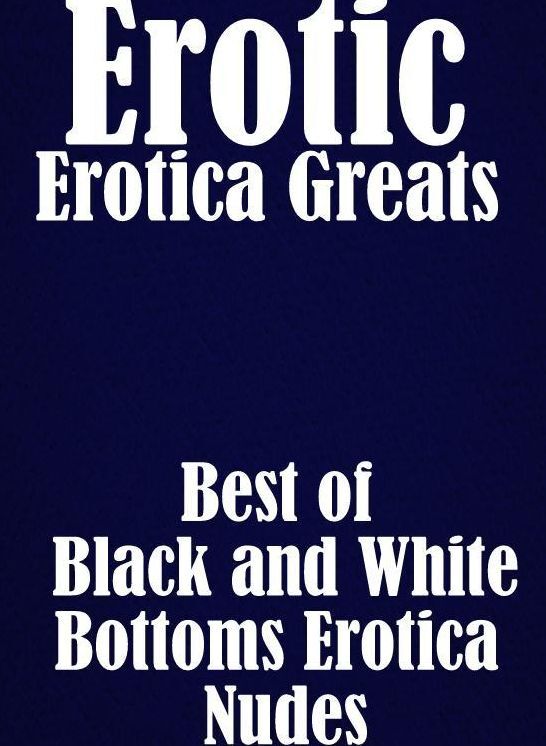 Erotic: Erotica Greats Best of "Black and White Bottoms Erotica Nudes ( Erotic Photography Lesbian, She-male, Gay, Fetish, Bondage, Sex, Erotic, Erotica, Hentai, Nude )