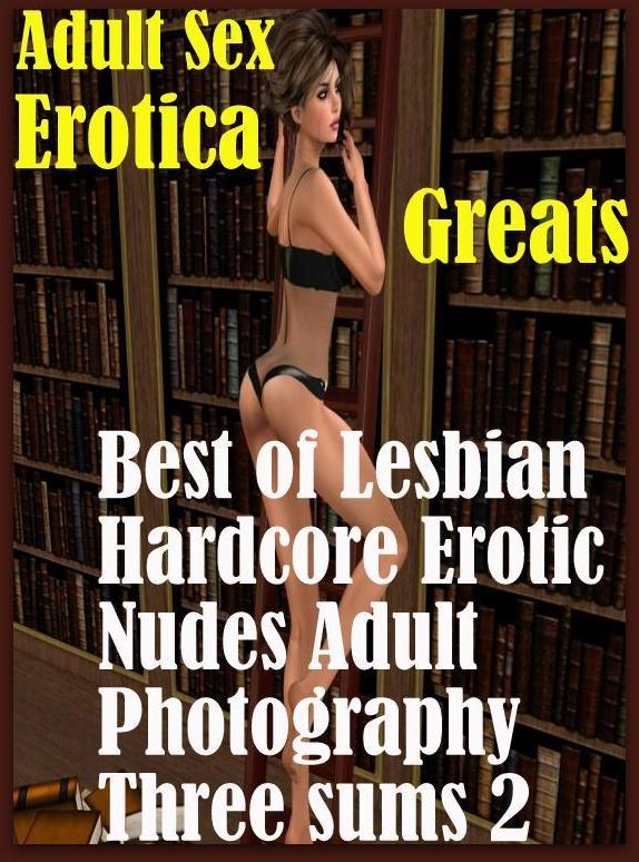 Adult Sex: Erotica Greats Best of "Lesbian Hardcore Erotic Nudes Adult Photography Three sums 2" ( Erotic Photography, Naked Adult Nudes, Breast, Domination, Bare Ass, Hentai, XXX, Adult Sex, Teen )