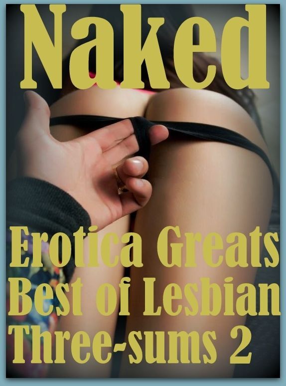 Naked: Erotica Greats Best of "Lesbian Three-sums 2" ( Erotic Photography Lesbian, She-male, Gay, Fetish, Bondage, Sex, Erotic, Erotica, Hentai, Nude )