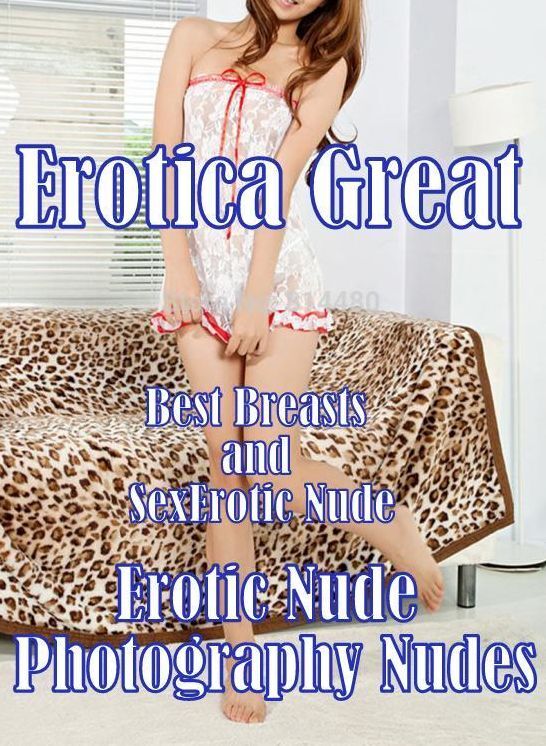 Nude: Erotica Greats Best Breasts and Sex Erotic Nude Photography Nudes ( Erotic Photography Lesbian, She-male, Gay, Fetish, Bondage, Sex, Erotic, Erotica, Hentai, Nude )