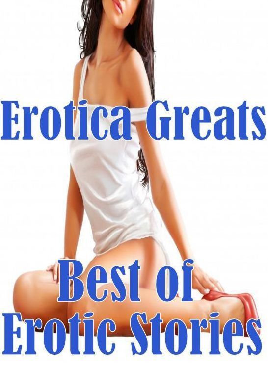 XXX: Erotica Greats Best of Erotic Stories (Nude Photography and Erotica Hardcore Fiction!) ( Erotic Photography, Naked Adult Nudes, Breast, Domination, Bare Ass, Hentai, XXX, Adult Sex, Teen )