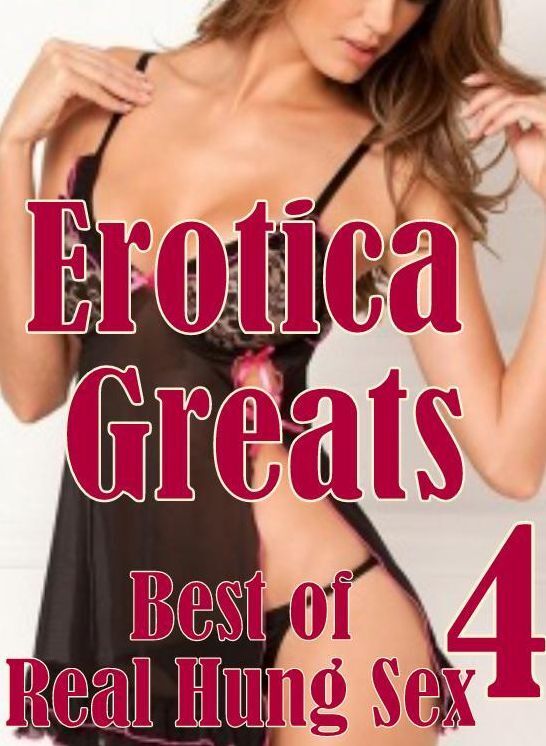 Erotica: Erotica Greats Best of Real Hung Sex 4 ( Erotic Photography Lesbian, She-male, Gay, Fetish, Bondage, Sex, Erotic, Erotica, Hentai, Nude )
