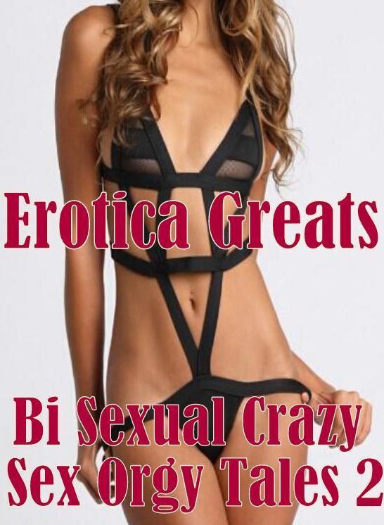 Teen: Erotica Greats Bi Sexual Crazy Sex Orgy Tales 2 ( Erotic Photography, Naked Adult Nudes, Breast, Domination, Bare Ass, Hentai, XXX, Adult Sex, Teen )