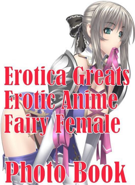 Anime: Erotica Greats Erotic Anime Fairy Female Photo Book ( Erotic Photography Lesbian, She-male, Gay, Fetish, Bondage, Sex, Erotic, Erotica, Hentai, Nude )