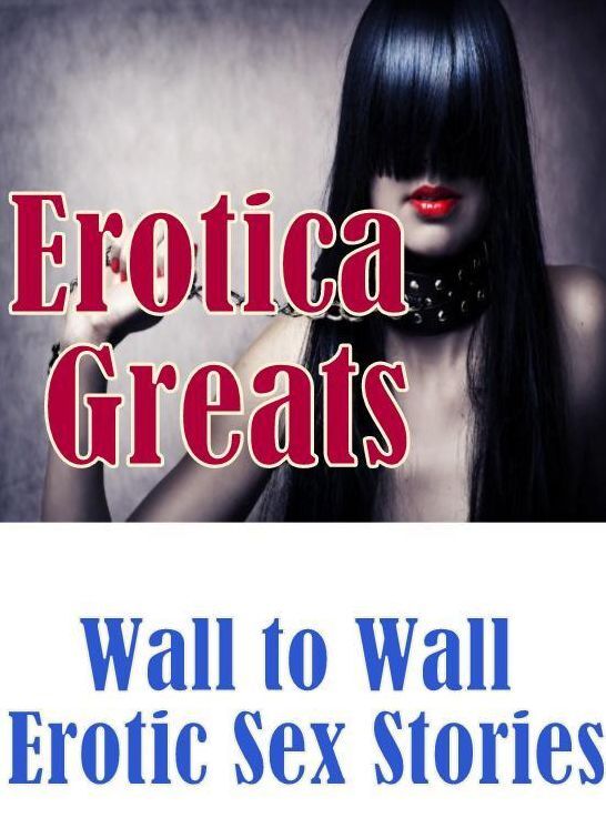XXX: Erotica Greats Wall to Wall Erotic Sex Stories ( Erotic Photography, Erotic Stories, Nude Photos, Sex, Erotic, Adult, Domination, Hentai, Naked, Fetish )