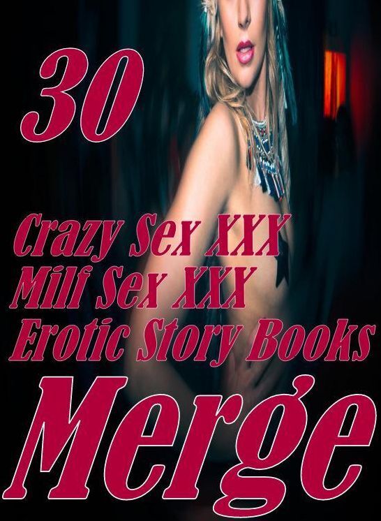 Sex : 30 Crazy Sex XXX Milf Sex XXX Erotic Story Books Merge ( sex, porn, fetish, bondage, oral, anal, ebony,domination,erotic sex stories, adult, xxx, shemale, voyeur, erotic, blowjob )