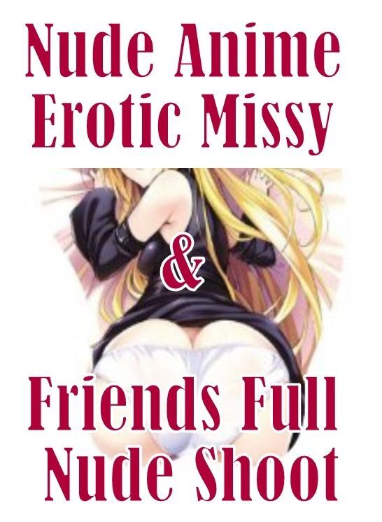 Shemale Erotica: Interracial Gay Prison Nude Anime Erotic Missy & Friends Full Nude Shoot ( sex, porn, fetish, bondage, oral, anal, ebony, hentai, domination, erotic photography, erotic sex stories, adult, xxx, shemale, voyeur, erotic, blowjob )