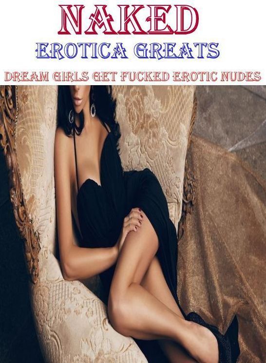 Naked: Erotica Greats Dream Girls Get Fucked Erotic Nudes ( Erotic Photography, Naked Adult Nudes, Breast, Domination, Bare Ass, Hentai, XXX, Adult Sex, Teen )