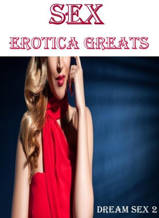 Sex: Erotica Greats Dream Sex 2 ( Erotic Photography, Erotic Stories, Nude Photos, Sex, Erotic, Adult, Domination, Hentai, Naked, Fetish )