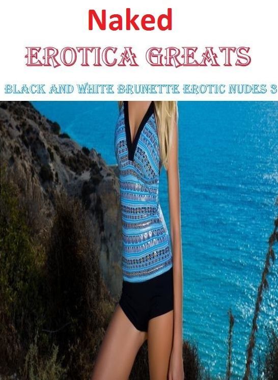 Nude: Erotica Greats Best of "Black and White Brunette Erotic Nudes 3" ( Erotic Photography Lesbian, She-male, Gay, Fetish, Bondage, Sex, Erotic, Erotica, Hentai, Nude )