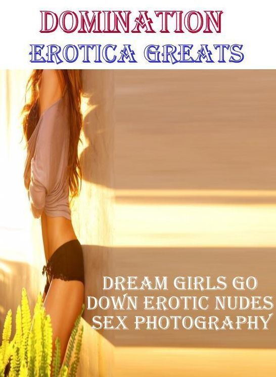 Erotic, Erotica - Erotic Romance: Erotica Greats Dream Girls Go Down Erotic Nudes Sex Photography ( Erotic Photography Lesbian, She-male, Gay, Fetish, Bondage, Sex, Erotic, Erotica, Hentai, Nude )