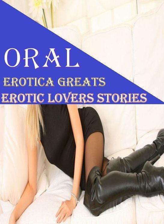 Oral: Erotica Greats Erotic Lovers Stories ( Erotic Photography Lesbian, She-male, Gay, Fetish, Bondage, Sex, Erotic, Erotica, Hentai, Nude )
