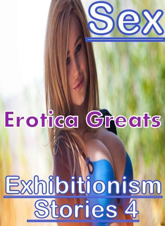 Erotic, Erotica - Erotic Romance: Erotica Greats Exhibitionism Stories 4 ( Erotic Photography Lesbian, She-male, Gay, Fetish, Bondage, Sex, Erotic, Erotica, Hentai, Nude )