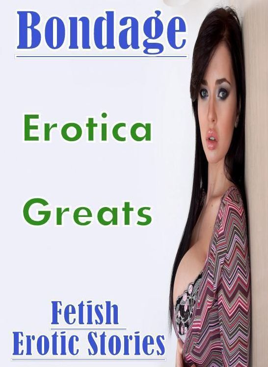 Bondage: Erotica Greats Fetish Erotic Stories ( Erotic Photography, Naked Adult Nudes, Breast, Domination, Bare Ass, Hentai, XXX, Adult Sex, Teen )