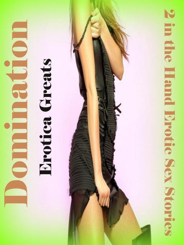 Domination: Erotica Greats 2 in the Hand Erotic Sex Stories ( Erotic Photography Lesbian, She-male, Gay, Fetish, Bondage, Sex, Erotic, Erotica, Hentai, Nude )