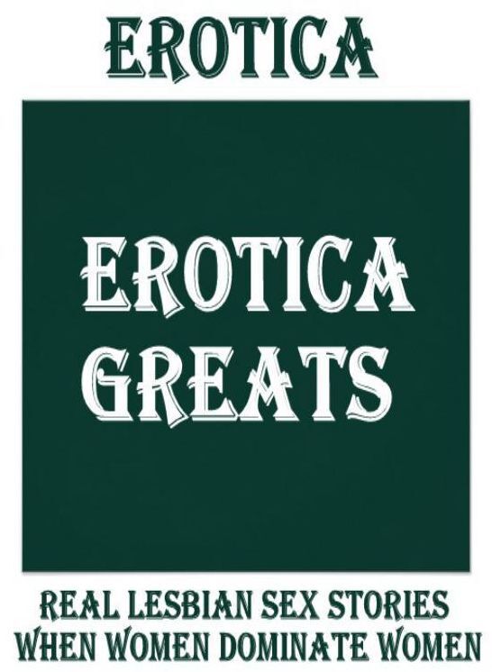 Erotica: Erotica Greats Real Lesbian Sex Stories When Women Dominate Women ( Erotic Photography, Naked Adult Nudes, Breast, Domination, Bare Ass, Hentai, XXX, Adult Sex, Teen )