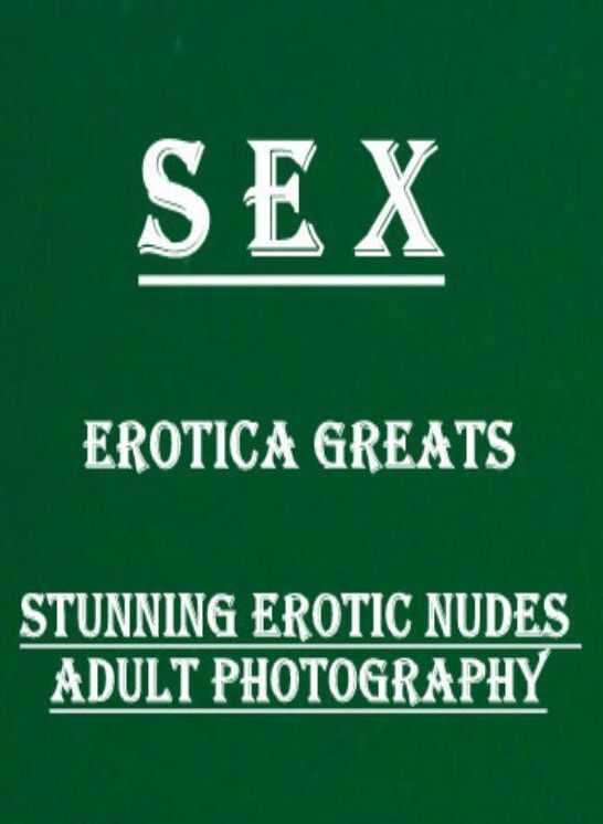 Sex: Erotica Greats Stunning Erotic Nudes Adult Photography ( Erotic Photography Lesbian, She-male, Gay, Fetish, Bondage, Sex, Erotic, Erotica, Hentai, Nude )