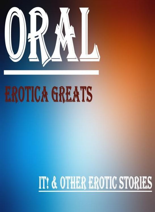 Oral: Erotica Greats It! & Other Erotic Stories ( Erotic Photography, Erotic Stories, Nude Photos, Sex, Erotic, Adult, Domination, Hentai, Naked, Fetish )