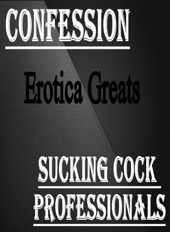 Confession: Erotica Greats Sucking Cock Professionals ( Erotic Photography, Naked Adult Nudes, Breast, Domination, Bare Ass, Hentai, XXX, Adult Sex, Teen )