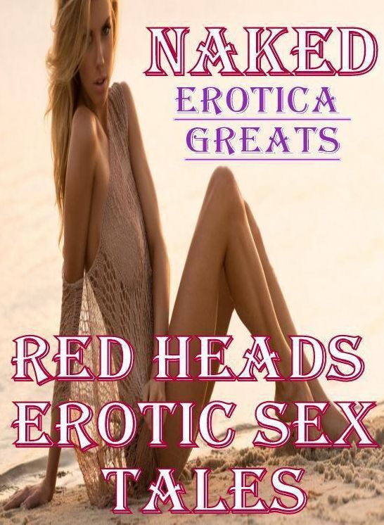 Naked: Erotica Greats Red Heads Erotic Sex Tales ( Erotic Photography, Naked Adult Nudes, Breast, Domination, Bare Ass, Hentai, XXX, Adult Sex, Teen )