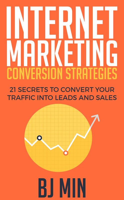Internet Marketing Conversion Strategies: 21 Secrets to Convert Your Traffic into Leads and Sales Online