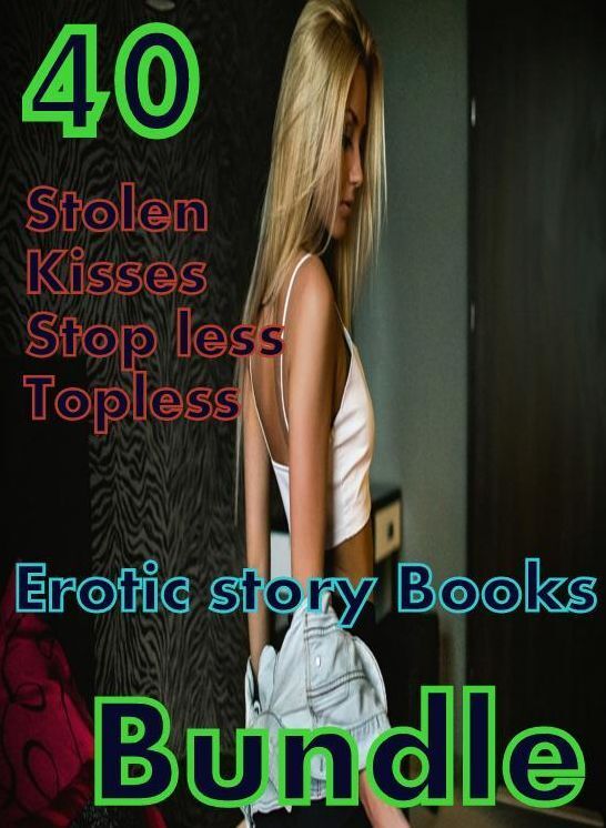 story Books: 40 Stolen Kisses Stop less Topless Erotic story Books Bundle ( sex, porn, fetish, bondage, oral, anal, ebony,domination,erotic sex stories, adult, xxx, shemale, voyeur, erotic, blowjob )