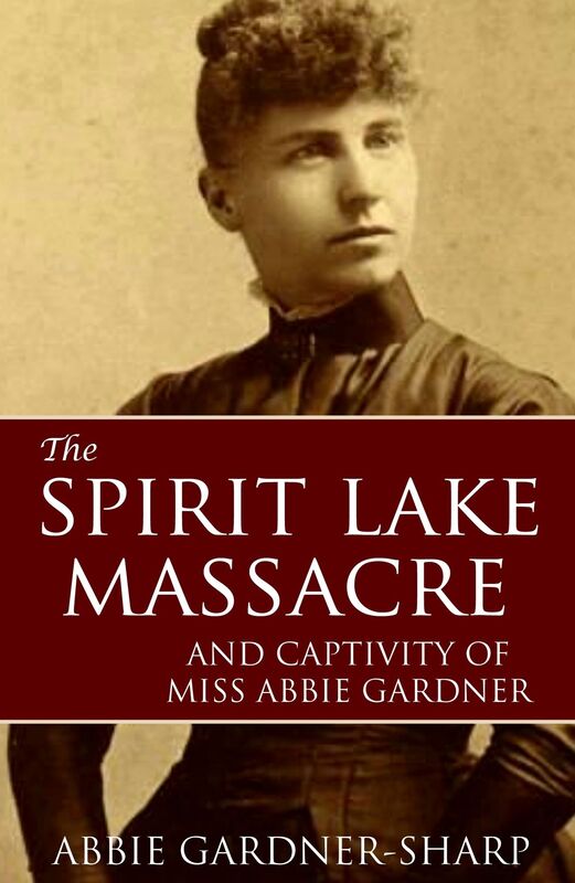 The Spirit Lake Massacre and the Captivity of Abbie Gardner (Expanded, Annotated)