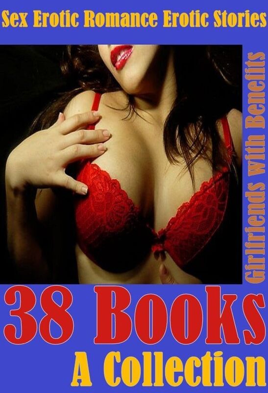 38 Books A Collection Sex Erotic Romance Erotic Stories: Girlfriends with Benefits(Erotic Stories) ( sex, porn, real porn, BDSM, bondage, oral, anal, erotic, erotica, xxx, gay, lesbian, handjob, blowjob, erotic sex stories, shemale, nudes Sex Manga Anime)
