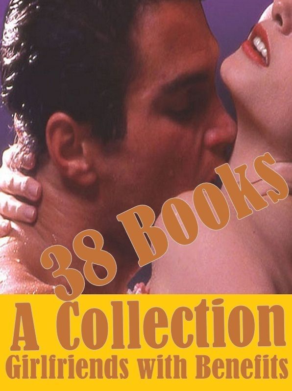 38 Books A Collection Sex Erotic Romance Erotic Stories: Girlfriends with Benefits(Erotic Stories) ( sex, porn, real porn, BDSM, bondage, oral, anal, erotic, erotica, xxx, gay, lesbian, handjob, blowjob, erotic sex stories, shemale, nudes Sex Manga Anime)
