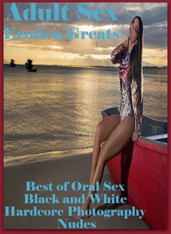 Adult Sex: Erotica Greats Best of "Oral Sex Black and White Hardcore Photography Nudes" ( Erotic Photography Lesbian, She-male, Gay, Fetish, Bondage, Sex, Erotic, Erotica, Hentai, Nude )