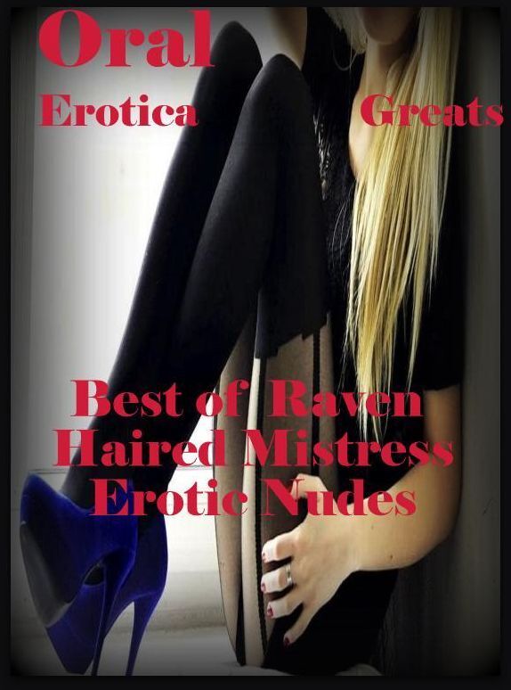 Oral: Erotica Greats Best of "Raven Haired Mistress Erotic Nudes" ( Erotic Photography, Erotic Stories, Nude Photos, Sex, Erotic, Adult, Domination, Hentai, Naked, Fetish )