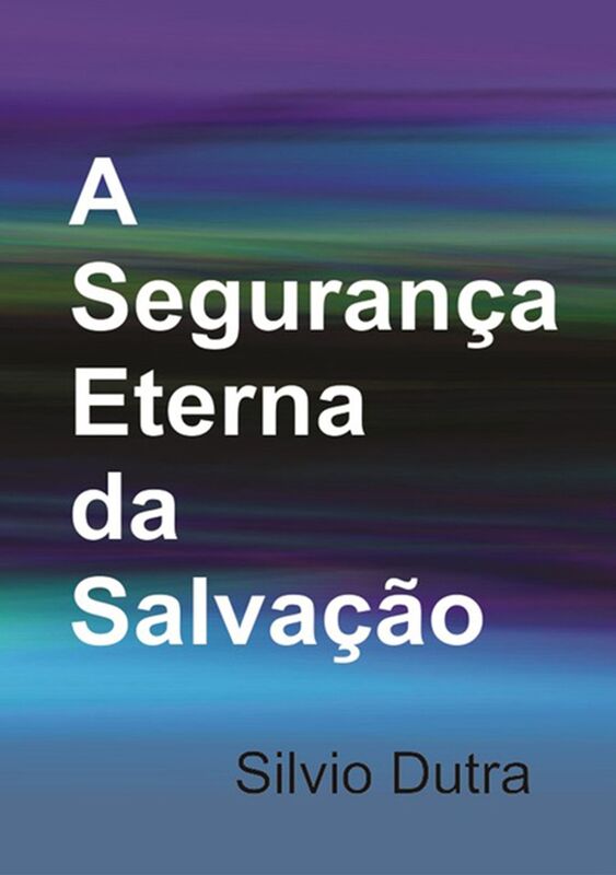 A Seguranca Eterna Da Salvacao