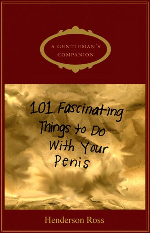 A Gentleman's Companion: 101 Fascinating Things To Do With Your Penis