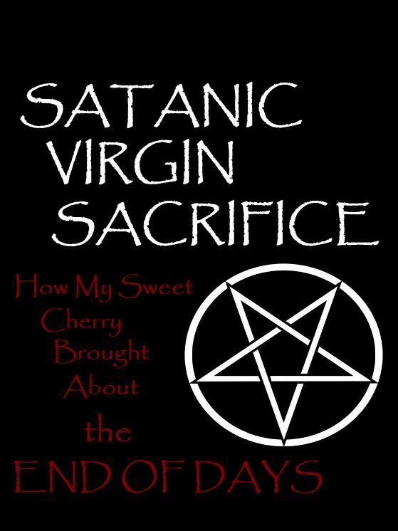 Satanic Virgin Sacrifice: How My Sweet Cherry Brought About the End of Days