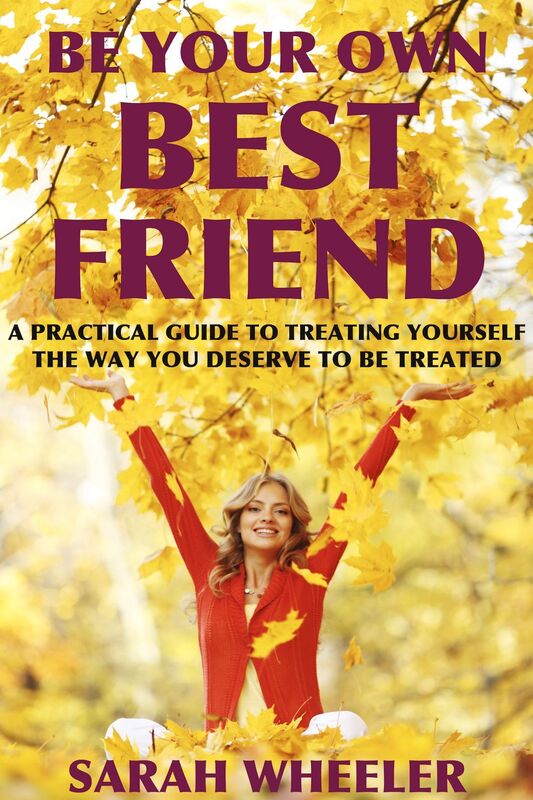 Be Your Own Best Friend: A Practical Guide to Treating Yourself the Way You Deserve to be Treated