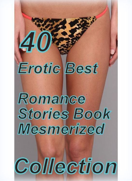 40 Hardcore: Erotic Best Romance Stories Book Mesmerized Collection ( sex, porn, fetish, bondage, oral, anal, ebony, domination, erotic sex stories, adult, xxx, shemale, voyeur, erotic, blowjob )