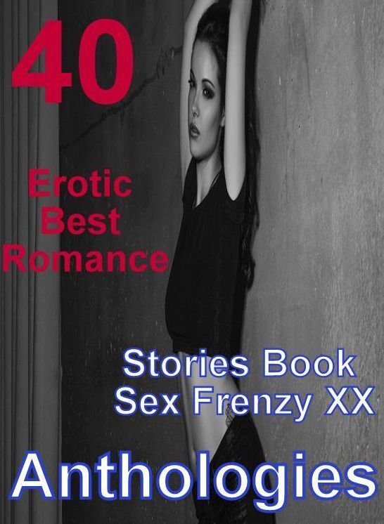 40 Adult Nude: Erotic Best Romance Stories Book Sex Frenzy XX Anthologies ( sex, porn, fetish, bondage, oral, anal, ebony, domination, erotic sex stories, adult, xxx, shemale, voyeur, erotic, blowjob )