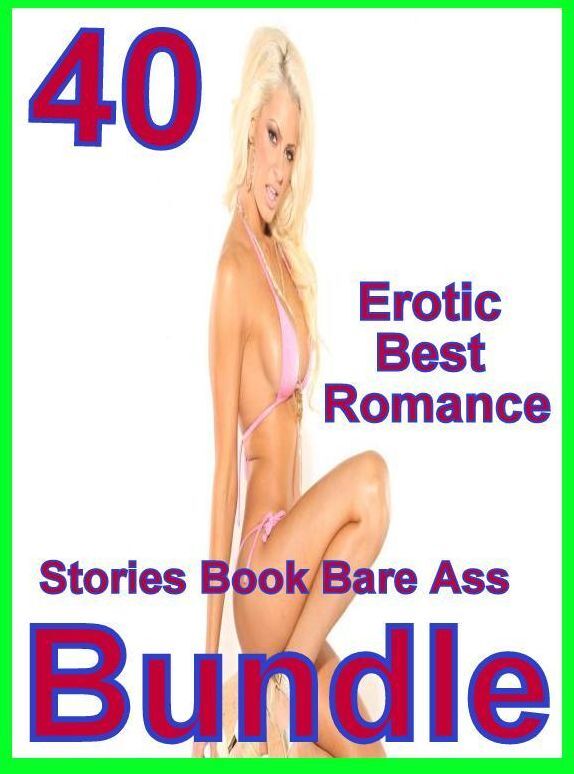 Adults Only: 40 Erotic Best Romance Stories Book Bare Ass Bundle ( sex, porn, fetish, bondage, oral, anal, ebony, domination, erotic sex stories, adult, xxx, shemale, voyeur, erotic, blowjob )