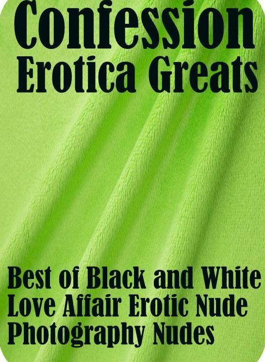 Confession: Erotica Greats Best of "Black and White Love Affair Erotic Nude Photography Nudes" ( Erotic Photography, Erotic Stories, Nude Photos, Sex, Erotic, Adult, Domination, Hentai, Naked, Fetish )