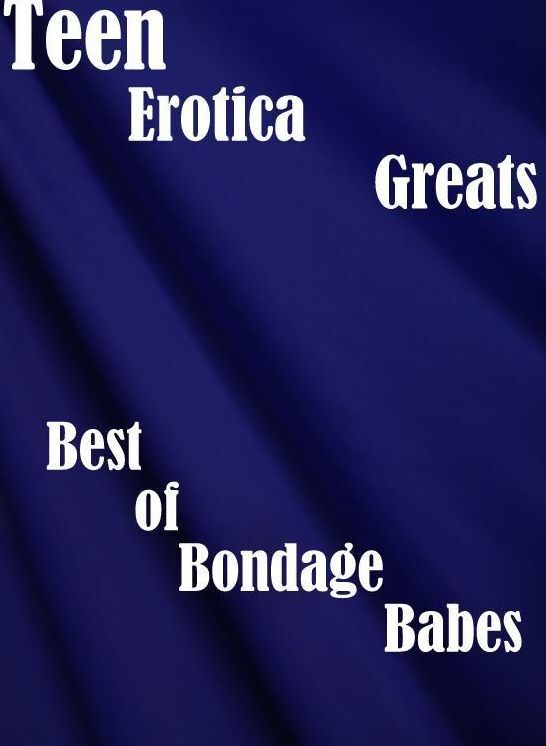 Teen: Erotica Greats Best of "Bondage Babes: ( Erotic Photography, Erotic Stories, Nude Photos, Sex, Erotic, Adult, Domination, Hentai, Naked, Fetish )