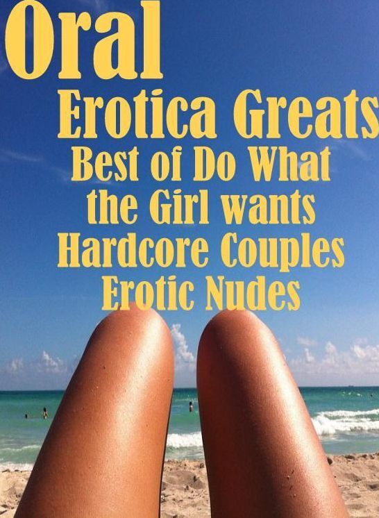 Oral: Erotica Greats Best of "Do What the Girl wants Hardcore Couples Erotic Nudes" ( Erotic Photography, Naked Adult Nudes, Breast, Domination, Bare Ass, Hentai, XXX, Adult Sex, Teen )