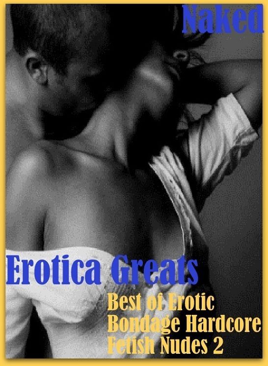 Naked: Erotica Greats Best of "Erotic Bondage Hardcore Fetish Nudes 2" ( Erotic Photography, Erotic Stories, Nude Photos, Sex, Erotic, Adult, Domination, Hentai, Naked, Fetish )