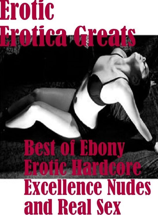 Erotic: Erotica Greats Best of "Ebony Erotic Hardcore Excellence Nudes and Real Sex" ( Erotic Photography, Erotic Stories, Nude Photos, Sex, Erotic, Adult, Domination, Hentai, Naked, Fetish )