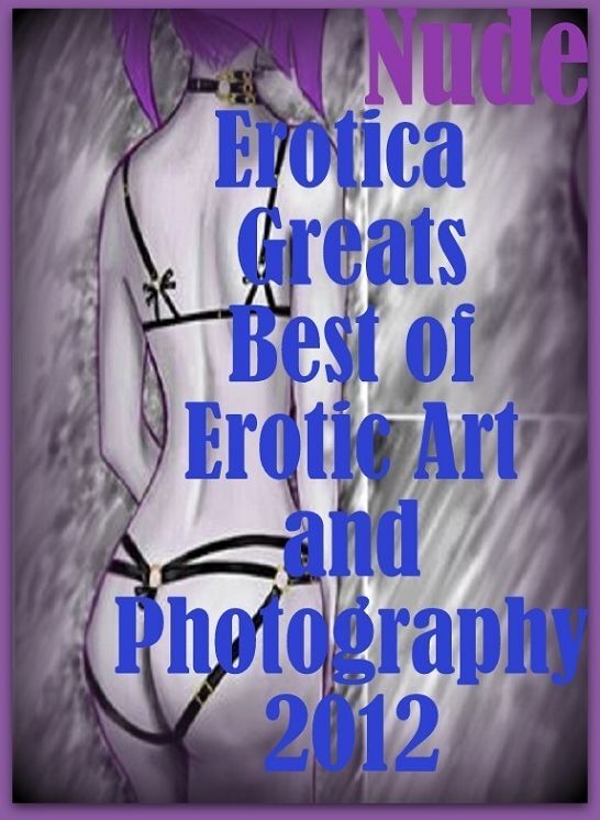 Nude: Erotica Greats Best of "Erotic Art and Photography 2012 ( Erotic Photography, Naked Adult Nudes, Breast, Domination, Bare Ass, Hentai, XXX, Adult Sex, Teen )