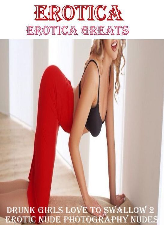 Erotica: Erotica Greats Drunk Girls Love to Swallow 2 Erotic Nude Photography Nudes ( Erotic Photography Lesbian, She-male, Gay, Fetish, Bondage, Sex, Erotic, Erotica, Hentai, Nude )