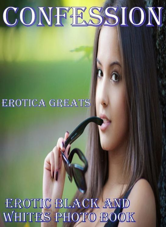 Confession: Erotica Greats Erotic Black and Whites Photo Book ( Erotic Photography, Naked Adult Nudes, Breast, Domination, Bare Ass, Hentai, XXX, Adult Sex, Teen )