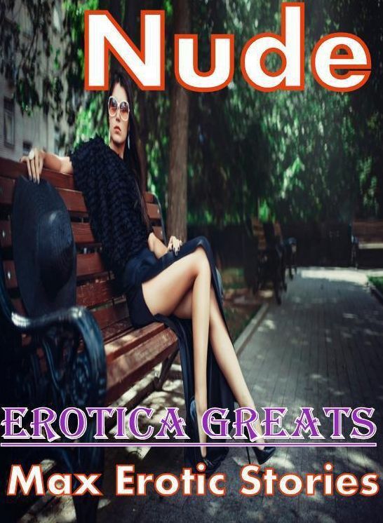 Nude: Erotica Greats Max Erotic Stories ( Erotic Photography Lesbian, She-male, Gay, Fetish, Bondage, Sex, Erotic, Erotica, Hentai, Nude )