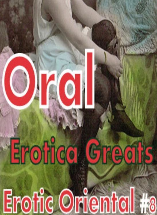 Oral: Erotica Greats Erotic Oriental #8 ( Erotic Photography, Erotic Stories, Nude Photos, Sex, Erotic, Adult, Domination, Hentai, Naked, Fetish )